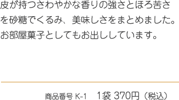 皮が持つさわやかな香りの強さとほろ苦さを砂糖でくるみ、美味しさをまとめました。お部屋菓子としてもお出ししています。1袋 370円（税込）